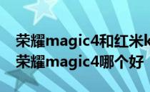 荣耀magic4和红米k50屏幕对比 红米k50和荣耀magic4哪个好 