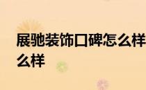 展驰装饰口碑怎么样 求大神说下展驰装饰怎么样 