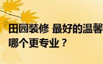 田园装修 最好的温馨田园装修风格 哪个更好 哪个更专业？