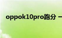 oppok10pro跑分 一张图了解oppok10 