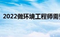 2022做环境工程师需要报考哪些专业要求？