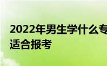 2022年男生学什么专业？就业前景不错 专业适合报考