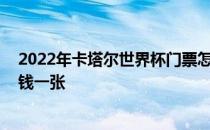 2022年卡塔尔世界杯门票怎么购买 卡塔尔世界杯门票多少钱一张 