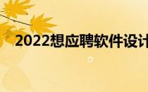 2022想应聘软件设计师有什么职业要求？