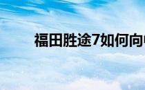 福田胜途7如何向中高端车型发展？