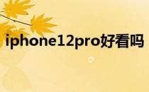 iphone12pro好看吗 iPhone14Pro好看吗 