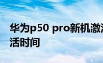 华为p50 pro新机激活 华为P50E怎么查看激活时间 