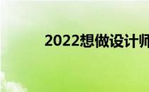 2022想做设计师什么专业工资？