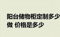 阳台储物柜定制多少钱一米 阳台储物柜怎么做 价格是多少 