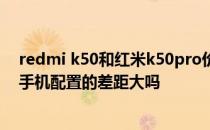 redmi k50和红米k50pro价格 红米RedmiK50和K50Pro手机配置的差距大吗 