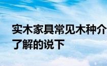 实木家具常见木种介绍 实木家具什么木种好了解的说下 