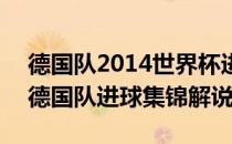 德国队2014世界杯进球全记录 2014世界杯德国队进球集锦解说 