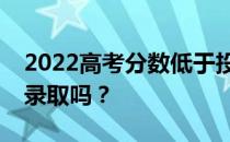 2022高考分数低于投档线怎么办？我还能被录取吗？