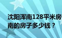 沈阳浑南128平米房子装修 谁告诉我沈阳浑南的房子多少钱？