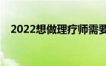 2022想做理疗师需要报考哪些专业要求？