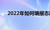 2022年如何填报志愿专业有哪些技巧？