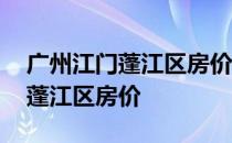 广州江门蓬江区房价怎么样 我想问广东江门蓬江区房价 