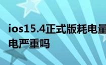 ios15.4正式版耗电量如何 iOS 15.4正式版耗电严重吗 