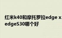 红米k40和摩托罗拉edge x30怎么选 红米K40s和摩托罗拉edgeS30哪个好 