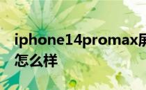 iphone14promax屏幕 iPhone14屏幕性能怎么样 