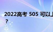 2022高考 505 可以上什么大学？哪个学校好？