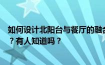 如何设计北阳台与餐厅的融合？连接北阳台的餐厅怎么设计？有人知道吗？