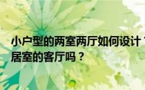 小户型的两室两厅如何设计？这里有人知道如何合理设计两居室的客厅吗？