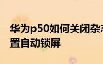 华为p50如何关闭杂志锁屏 华为P50E怎么设置自动锁屏 