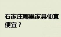 石家庄哪里家具便宜？石家庄哪里的家具比较便宜？