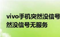 vivo手机突然没信号无服务 为什么手机卡突然没信号无服务 