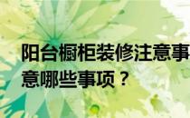 阳台橱柜装修注意事项 阳台橱柜装修需要注意哪些事项？