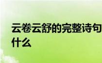 云卷云舒的完整诗句 云卷云舒的完整诗句是什么 