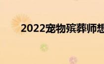 2022宠物殡葬师想报什么职业前景？