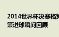 2014世界杯决赛格策绝杀球 2014世界杯格策进球瞬间回顾 