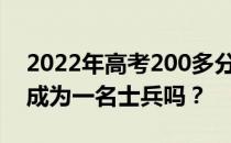 2022年高考200多分可以上什么军校？你能成为一名士兵吗？