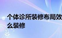 个体诊所装修布局效果图 求大神说下诊所怎么装修 