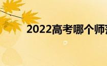 2022高考哪个师范学校最容易考？