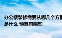 办公楼装修需要从哪几个方面考虑 哪位晓得办公楼装修规定是什么 预算有哪些 