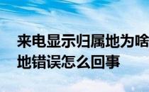 来电显示归属地为啥是错误的 来电显示归属地错误怎么回事 