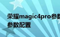 荣耀magic4pro参数配置 荣耀magic4Lite参数配置 