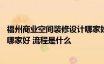 福州商业空间装修设计哪家好 问一下福州店面装修设计公司哪家好 流程是什么 