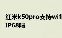 红米k50pro支持wifi6+吗 红米K50Pro支持IP68吗 