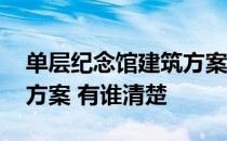 单层纪念馆建筑方案 哪位有历史纪念馆设计方案 有谁清楚 