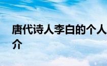 唐代诗人李白的个人资料 诗人李白的资料简介 