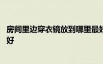 房间里边穿衣镜放到哪里最好呢 我想问穿衣镜放在卧室哪里好 