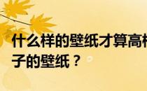 什么样的壁纸才算高档？谁能告诉我买哪个牌子的壁纸？