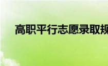 高职平行志愿录取规则及注意事项2022