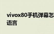 vivox80手机弹幕怎么设置 vivox80怎么换语言 