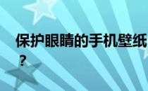 保护眼睛的手机壁纸 请问什么壁纸保护眼睛？