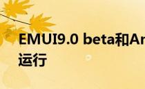 EMUI9.0 beta和AndroidPie在7种设备上运行